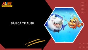 Bắn Cá TP Au88 – Game Bắn Cá Đổi Thưởng Hấp Dẫn