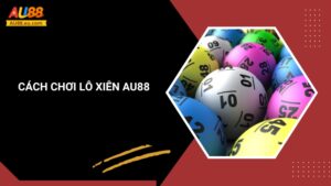 Chơi Lô Xiên Online Uy Tín Tại Au88 – An Toàn, Thưởng Cao