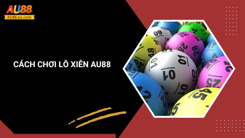 Chơi Lô Xiên Online Uy Tín Tại Au88 – An Toàn, Thưởng Cao